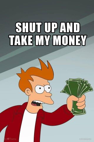 Fry from Futurama holding up money saying, shut up and take my money.